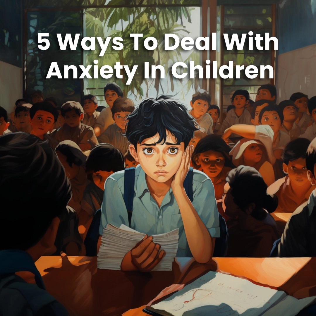What Is Anxiety? 5 Ways To Deal With Anxiety In Children